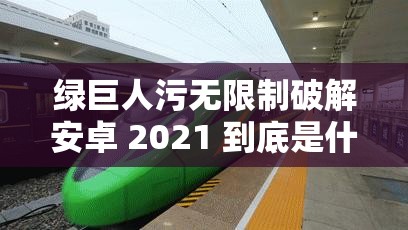 綠巨人污無限制破解安卓 2021 到底是什么？為何引發(fā)眾人關(guān)注？