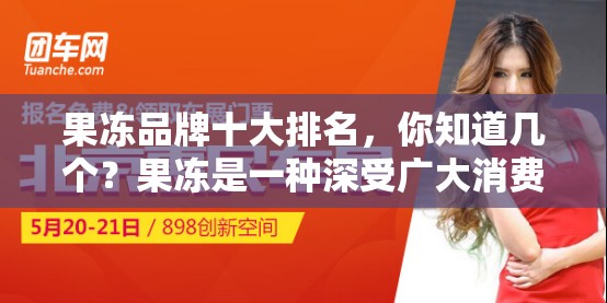 果凍品牌十大排名，你知道幾個？果凍是一種深受廣大消費者喜愛的食品，其口感鮮美、營養(yǎng)豐富那么，在眾多果凍品牌中，哪些品牌是最受歡迎的呢？今天，我們就來為大家介紹一下果凍品牌十大排名這些品牌不僅在市場上擁有較高的知名度和美譽度，而且產(chǎn)品質(zhì)量也非?？煽咳绻阏趯ふ乙豢蠲牢犊煽诘墓麅觯环羺⒖家幌逻@份排名，相信你一定會找到心儀的產(chǎn)品