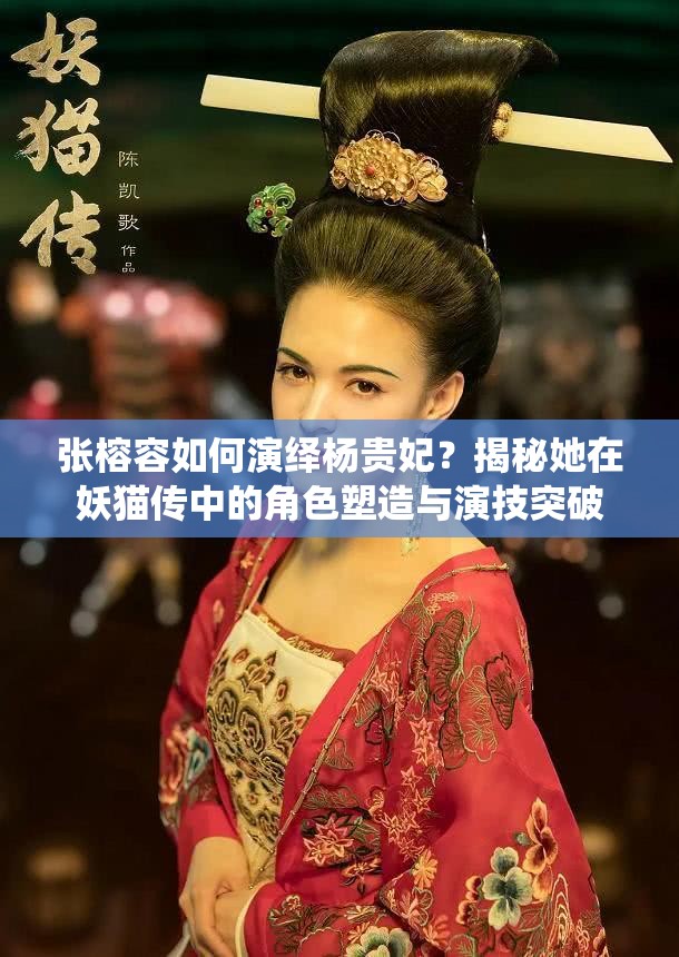 張榕容如何演繹楊貴妃？揭秘她在妖貓傳中的角色塑造與演技突破