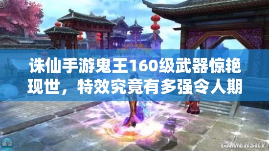 誅仙手游鬼王160級武器驚艷現(xiàn)世，特效究竟有多強令人期待？