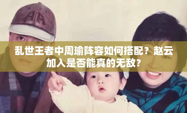 亂世王者中周瑜陣容如何搭配？趙云加入是否能真的無(wú)敵？