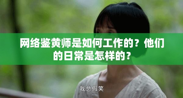 網(wǎng)絡(luò)鑒黃師是如何工作的？他們的日常是怎樣的？