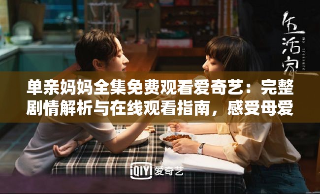 單親媽媽全集免費(fèi)觀看愛奇藝：完整劇情解析與在線觀看指南，感受母愛的偉大與堅(jiān)韌