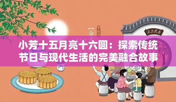 小芳十五月亮十六圓：探索傳統(tǒng)節(jié)日與現(xiàn)代生活的完美融合故事
