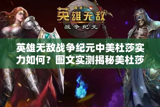 英雄無(wú)敵戰(zhàn)爭(zhēng)紀(jì)元中美杜莎實(shí)力如何？圖文實(shí)測(cè)揭秘美杜莎技能強(qiáng)度