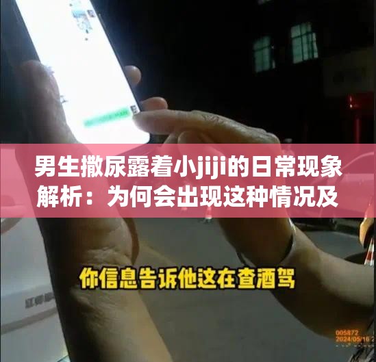 男生撒尿露著小jiji的日?，F(xiàn)象解析：為何會(huì)出現(xiàn)這種情況及其背后的原因探討