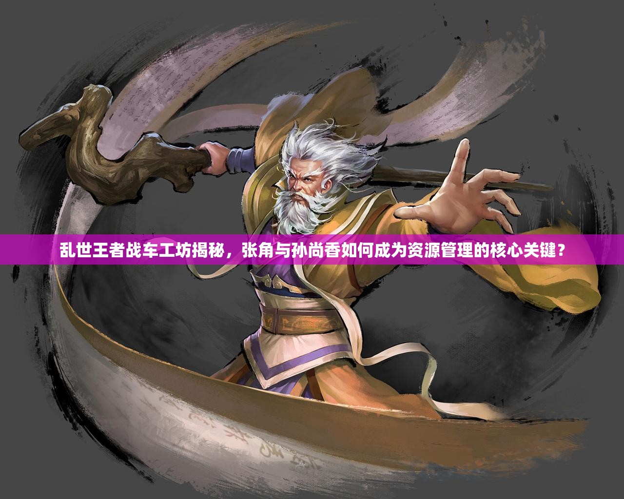 亂世王者戰(zhàn)車工坊揭秘，張角與孫尚香如何成為資源管理的核心關(guān)鍵？