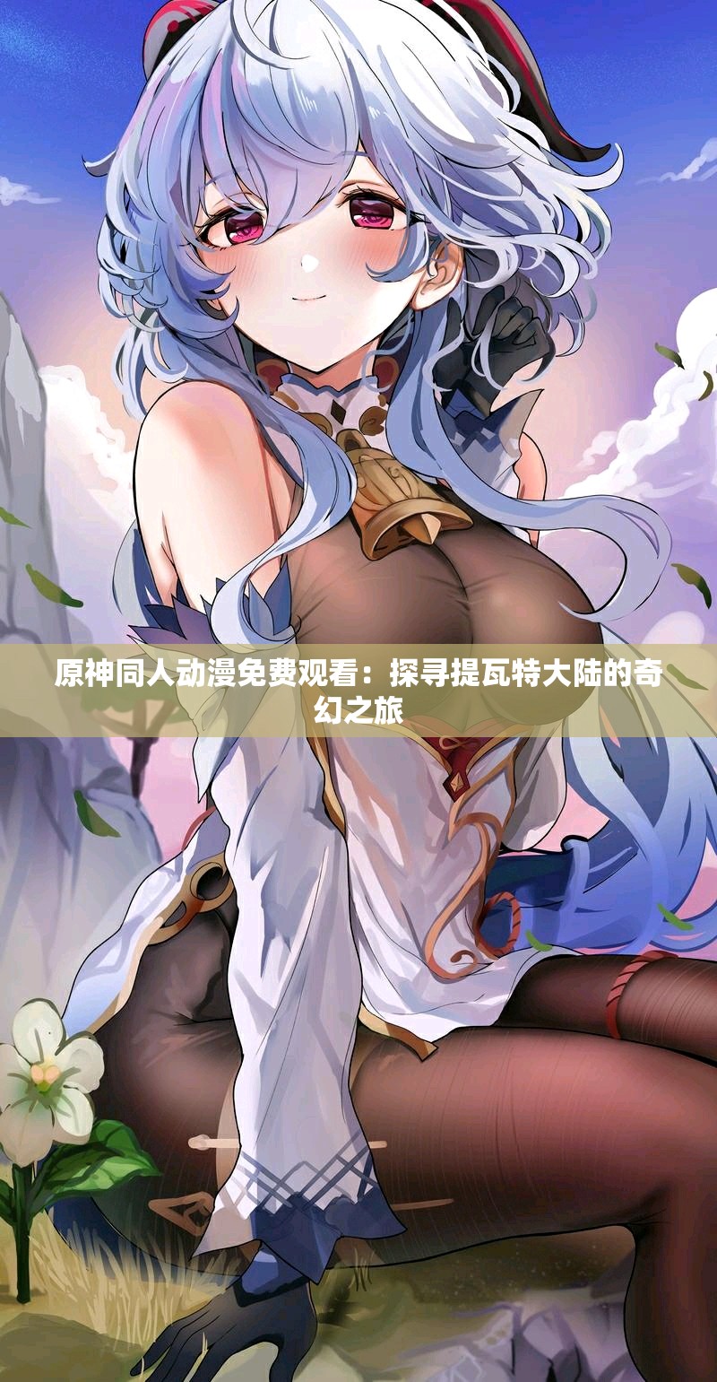原神同人動(dòng)漫免費(fèi)觀看：探尋提瓦特大陸的奇幻之旅