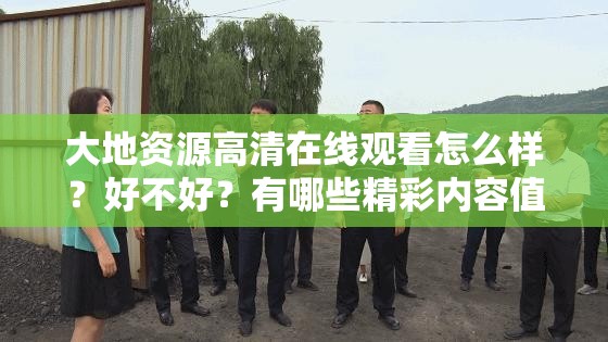 大地資源高清在線觀看怎么樣？好不好？有哪些精彩內(nèi)容值得一看？需要注意的是，大地資源這類未經(jīng)授權(quán)的影視資源網(wǎng)站可能涉及侵權(quán)等違法行為，不建議使用我們應(yīng)該支持正版，維護(hù)良好的網(wǎng)絡(luò)環(huán)境和版權(quán)秩序