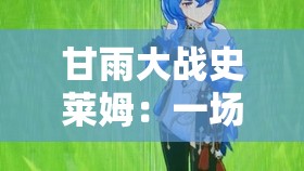 甘雨大戰(zhàn)史萊姆：一場超越想象的激戰(zhàn)