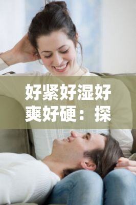 好緊好濕好爽好硬：探索身體與心靈的極致體驗，揭秘健康生活的秘密