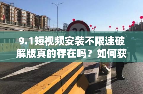 9.1短視頻安裝不限速破解版真的存在嗎？如何獲取它？快來一探究竟