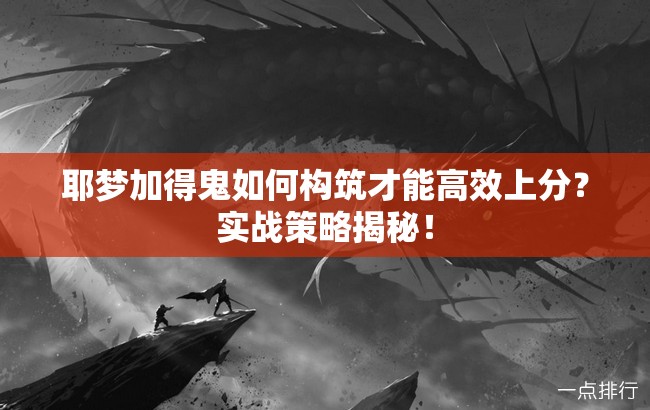 耶夢(mèng)加得鬼如何構(gòu)筑才能高效上分？實(shí)戰(zhàn)策略揭秘！