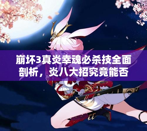 崩壞3真炎幸魂必殺技全面剖析，炎八大招究竟能否算作爆發(fā)技能？