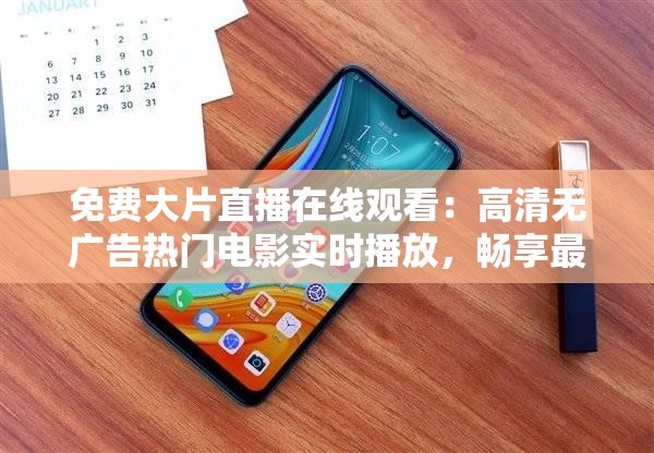 免費(fèi)大片直播在線觀看：高清無廣告熱門電影實(shí)時(shí)播放，暢享最新影視資源免費(fèi)體驗(yàn)