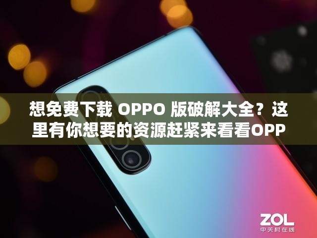 想免費(fèi)下載 OPPO 版破解大全？這里有你想要的資源趕緊來看看OPPO 版破解大全免費(fèi)下載指南，讓你輕松獲取，千萬別錯(cuò)過免費(fèi) OPPO 版破解大全免費(fèi)下載何處尋？答案就在這里等你發(fā)現(xiàn)