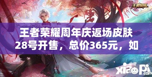 王者榮耀周年慶返場(chǎng)皮膚28號(hào)開售，總價(jià)365元，如何高性價(jià)比入手？