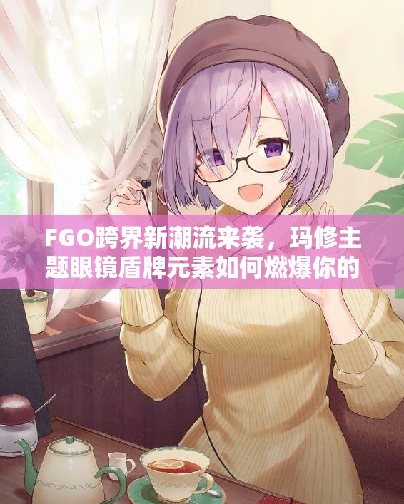 FGO跨界新潮流來襲，瑪修主題眼鏡盾牌元素如何燃爆你的眼球？