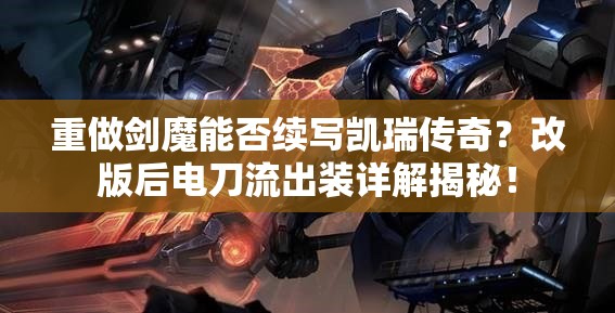 重做劍魔能否續(xù)寫(xiě)凱瑞傳奇？改版后電刀流出裝詳解揭秘！