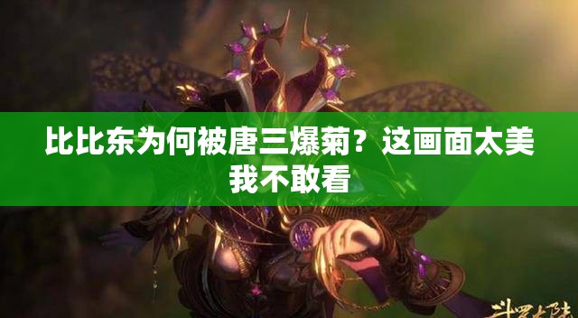 比比東為何被唐三爆菊？這畫(huà)面太美我不敢看