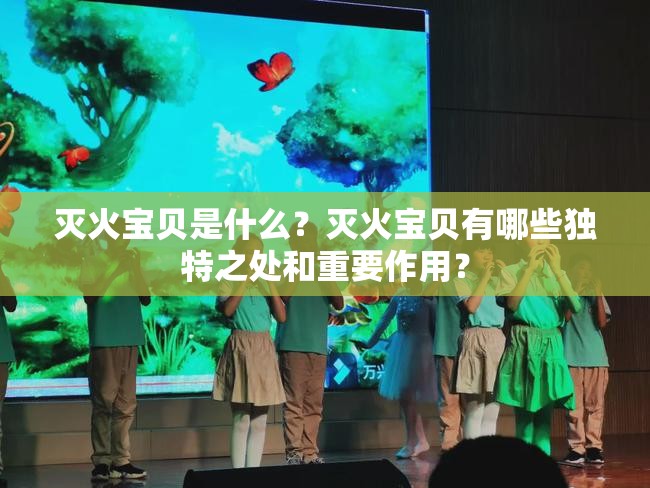 滅火寶貝是什么？滅火寶貝有哪些獨(dú)特之處和重要作用？
