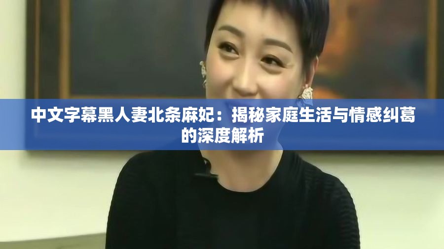 中文字幕黑人妻北條麻妃：揭秘家庭生活與情感糾葛的深度解析