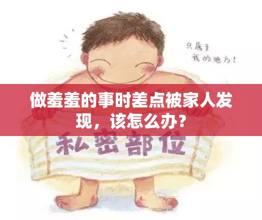 做羞羞的事時差點被家人發(fā)現(xiàn)，該怎么辦？
