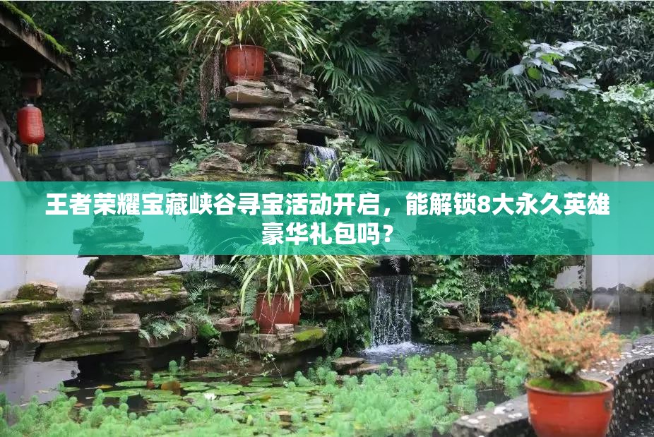 王者榮耀寶藏峽谷尋寶活動開啟，能解鎖8大永久英雄豪華禮包嗎？