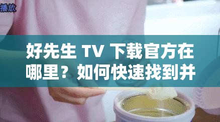 好先生 TV 下載官方在哪里？如何快速找到并安全下載好先生 TV 官方版？