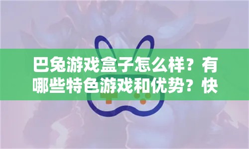 巴兔游戲盒子怎么樣？有哪些特色游戲和優(yōu)勢？快來一探究竟