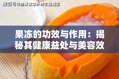 果凍的功效與作用：揭秘其健康益處與美容效果，你不可不知的五大好處
