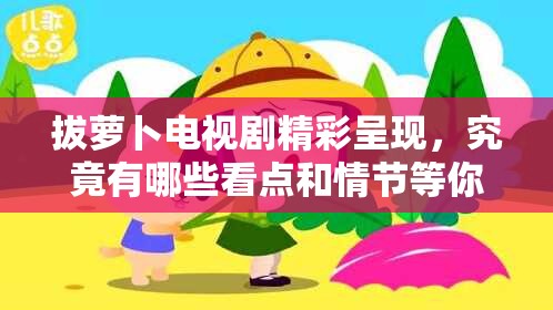拔蘿卜電視劇精彩呈現(xiàn)，究竟有哪些看點(diǎn)和情節(jié)等你來揭秘？