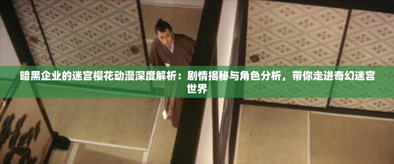 暗黑企業(yè)的迷宮櫻花動(dòng)漫深度解析：劇情揭秘與角色分析，帶你走進(jìn)奇幻迷宮世界