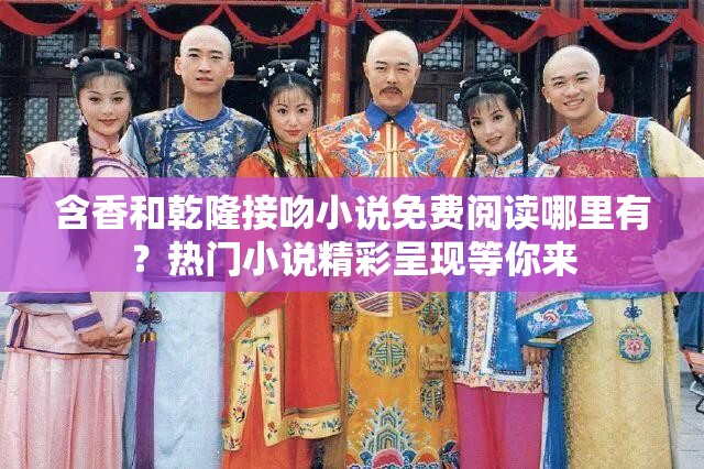 含香和乾隆接吻小說免費閱讀哪里有？熱門小說精彩呈現(xiàn)等你來