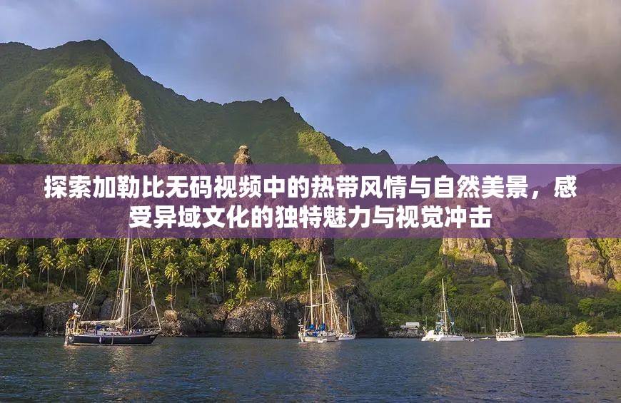 探索加勒比無碼視頻中的熱帶風情與自然美景，感受異域文化的獨特魅力與視覺沖擊