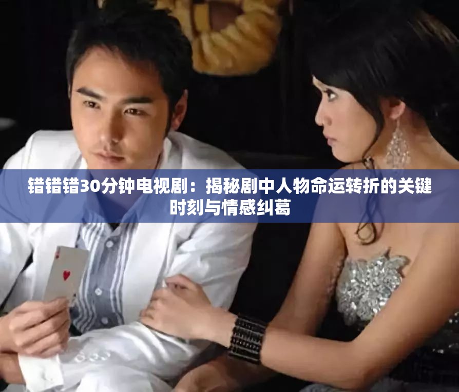 錯錯錯30分鐘電視?。航颐貏≈腥宋锩\轉(zhuǎn)折的關(guān)鍵時刻與情感糾葛