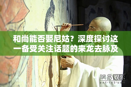 和尚能否娶尼姑？深度探討這一備受關(guān)注話題的來龍去脈及真相