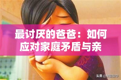 最討厭的爸爸：如何應對家庭矛盾與親子關系中的挑戰(zhàn)與解決之道