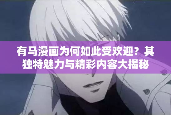 有馬漫畫(huà)為何如此受歡迎？其獨(dú)特魅力與精彩內(nèi)容大揭秘