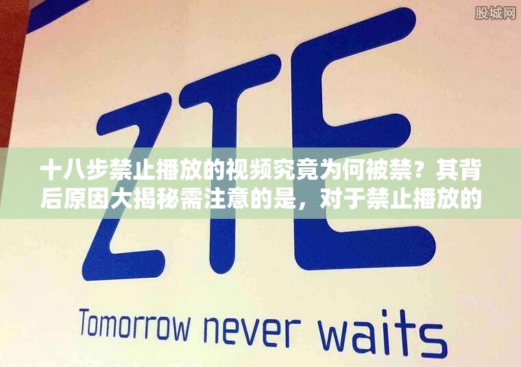 十八步禁止播放的視頻究竟為何被禁？其背后原因大揭秘需注意的是，對于禁止播放的內容，我們應該遵守相關規(guī)定，不進行傳播和宣揚