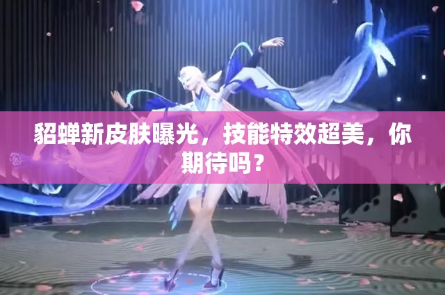 貂蟬新皮膚曝光，技能特效超美，你期待嗎？