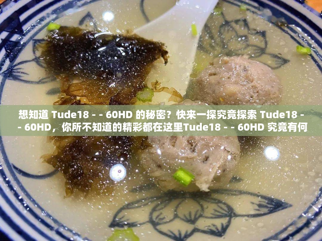 想知道 Tude18 - - 60HD 的秘密？快來(lái)一探究竟探索 Tude18 - - 60HD，你所不知道的精彩都在這里Tude18 - - 60HD 究竟有何特別？答案等你來(lái)揭開