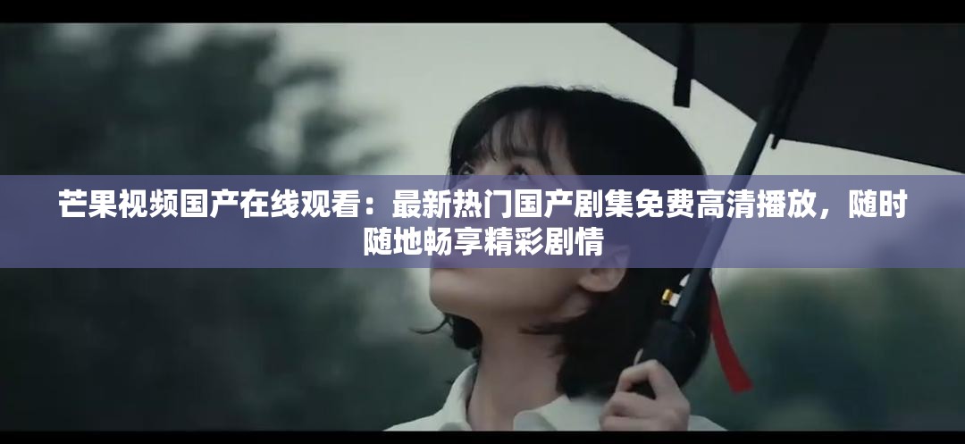 芒果視頻國產(chǎn)在線觀看：最新熱門國產(chǎn)劇集免費(fèi)高清播放，隨時(shí)隨地暢享精彩劇情