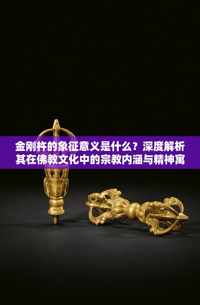 金剛杵的象征意義是什么？深度解析其在佛教文化中的宗教內(nèi)涵與精神寓意  這一完整保留關(guān)鍵詞金剛杵的象征意義，通過疑問句式吸引點擊，同時融入佛教文化宗教內(nèi)涵精神寓意等長尾詞，符合百度SEO規(guī)則且自然流暢，內(nèi)容指向明確，便于用戶搜索相關(guān)文化符號的深層解讀