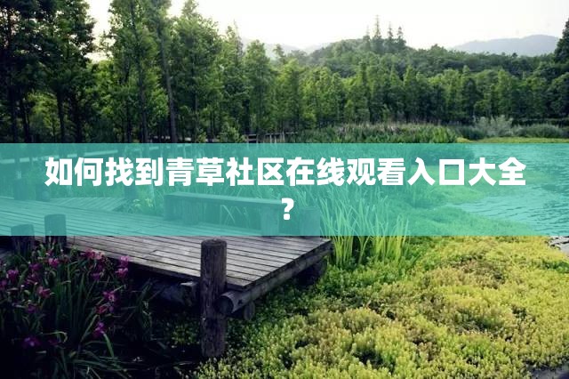 如何找到青草社區(qū)在線觀看入口大全？