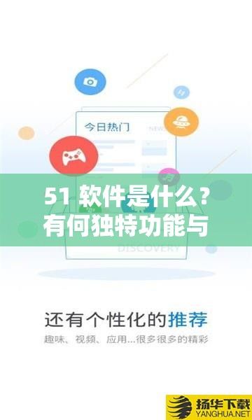 51 軟件是什么？有何獨(dú)特功能與優(yōu)勢(shì)？51 軟件全方位解讀等你來(lái)