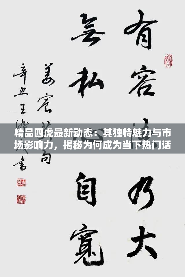 精品四虎最新動(dòng)態(tài)：其獨(dú)特魅力與市場(chǎng)影響力，揭秘為何成為當(dāng)下熱門話題
