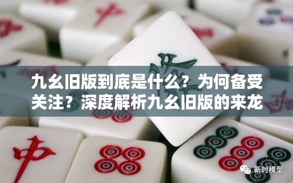 九幺舊版到底是什么？為何備受關(guān)注？深度解析九幺舊版的來(lái)龍去脈與獨(dú)特之處