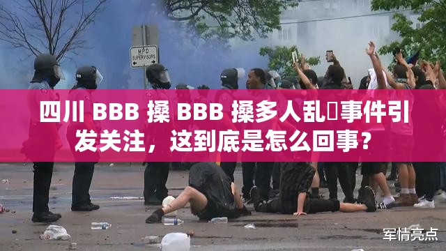 四川 BBB 搡 BBB 搡多人亂亂事件引發(fā)關(guān)注，這到底是怎么回事？