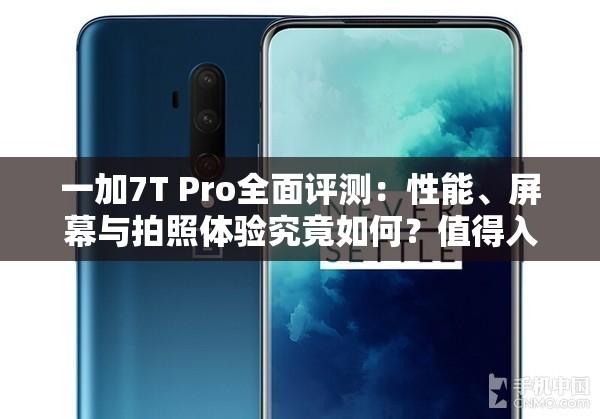 一加7T Pro全面評測：性能、屏幕與拍照體驗究竟如何？值得入手嗎？